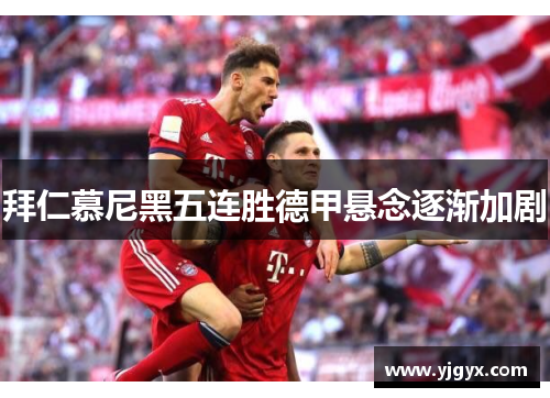 拜仁慕尼黑五连胜德甲悬念逐渐加剧