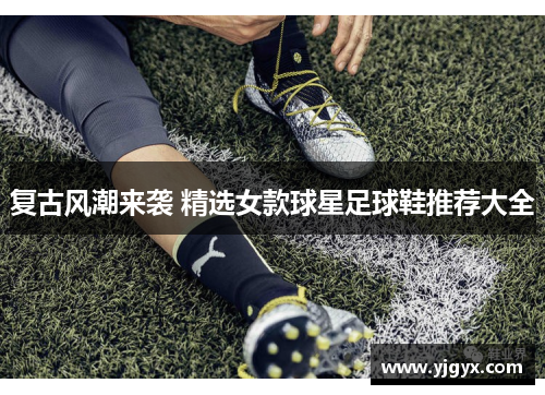 复古风潮来袭 精选女款球星足球鞋推荐大全