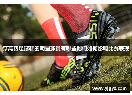 穿高帮足球鞋的明星球员有哪些他们如何影响比赛表现