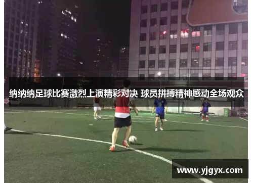 纳纳纳足球比赛激烈上演精彩对决 球员拼搏精神感动全场观众