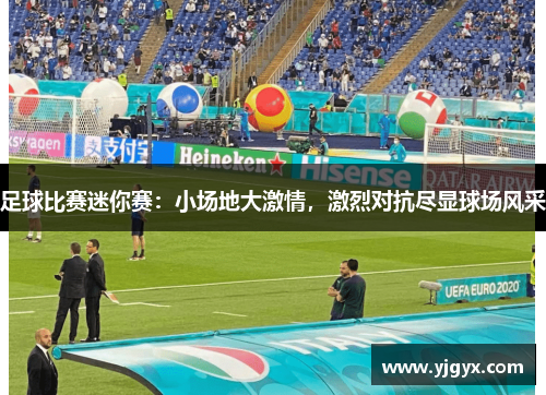 足球比赛迷你赛：小场地大激情，激烈对抗尽显球场风采