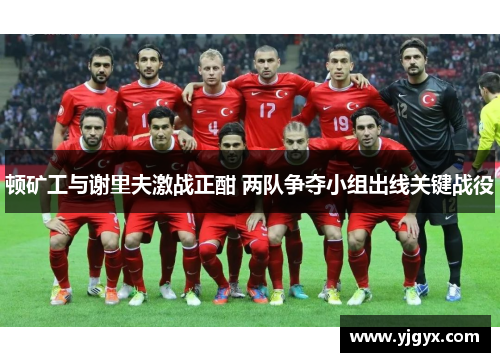 顿矿工与谢里夫激战正酣 两队争夺小组出线关键战役